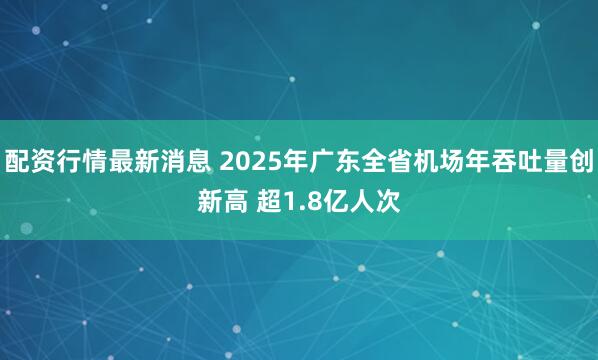 配资行情最新消息 2025年广东全省机场年吞吐量创新高 超1.8亿人次