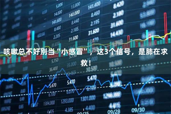 咳嗽总不好别当“小感冒”，这3个信号，是肺在求救！